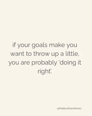 if your goals make you want to throw up a little, you are probably doing it right.
