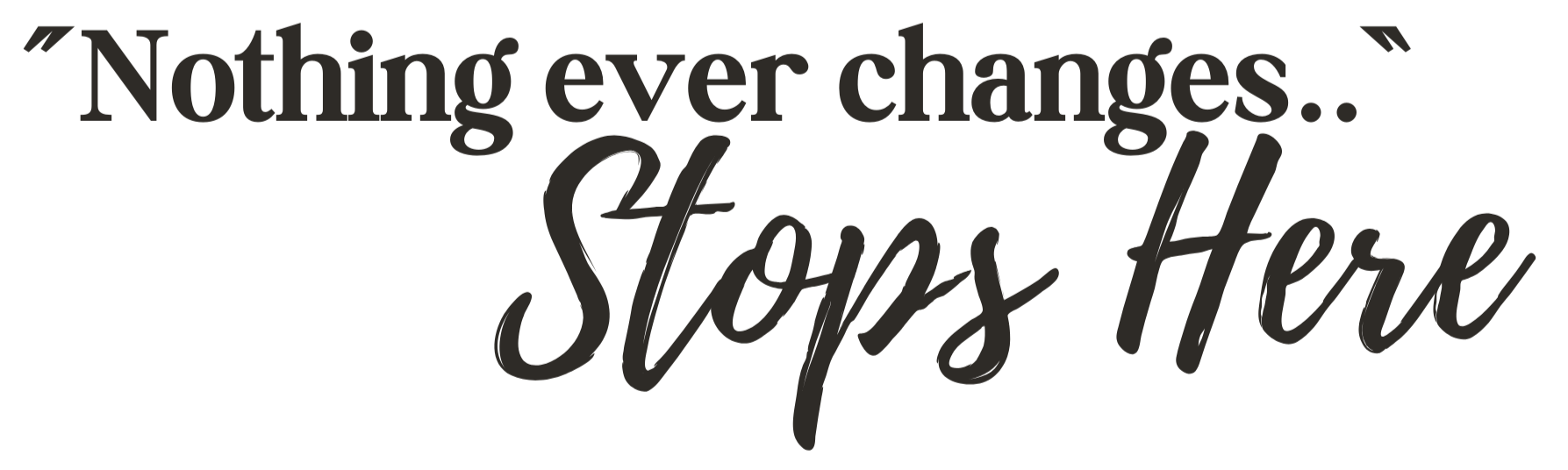 "Nothing ever changes.." Stops Here