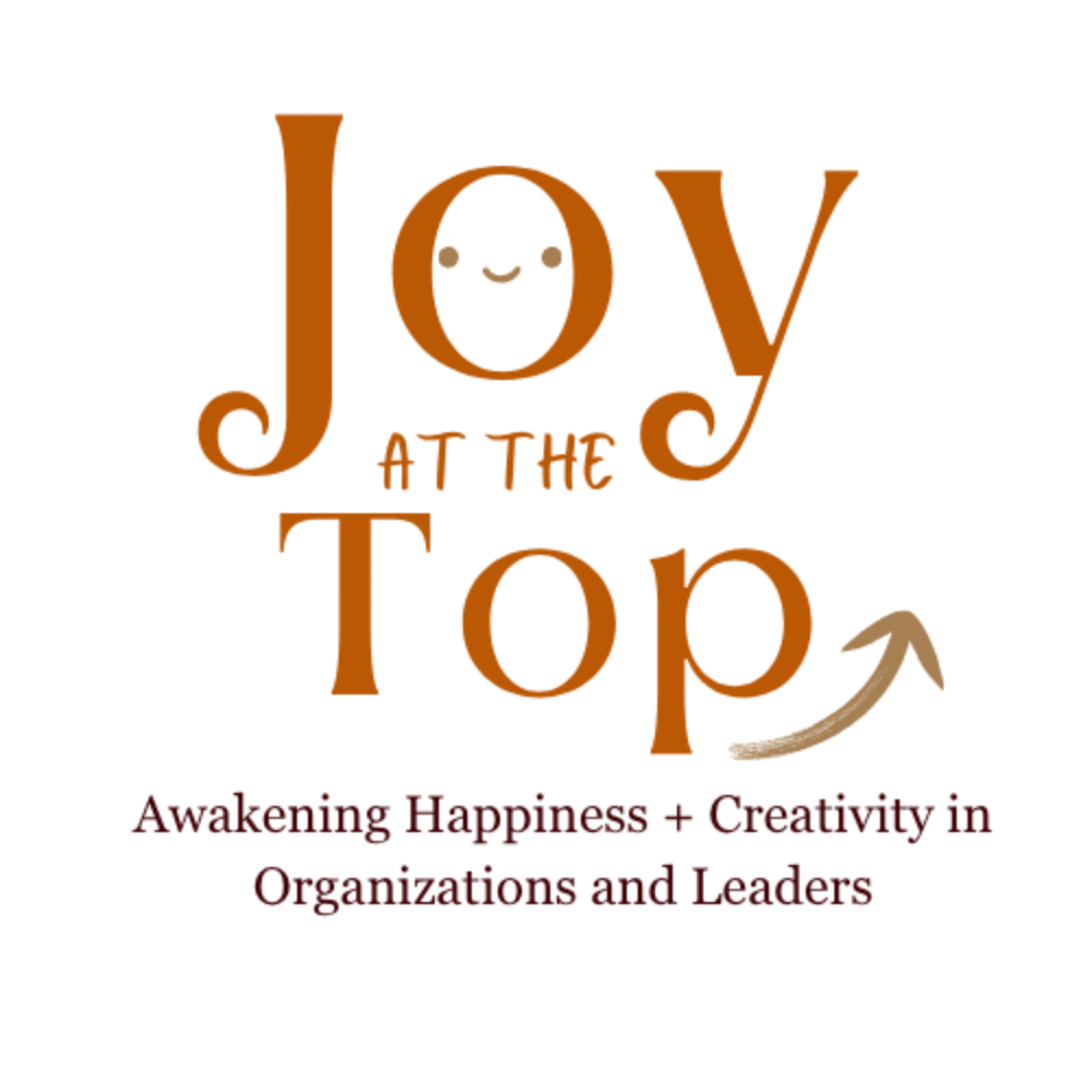 Joy at the Top — Awakening Happiness + Creativity in Organizations and Leaders